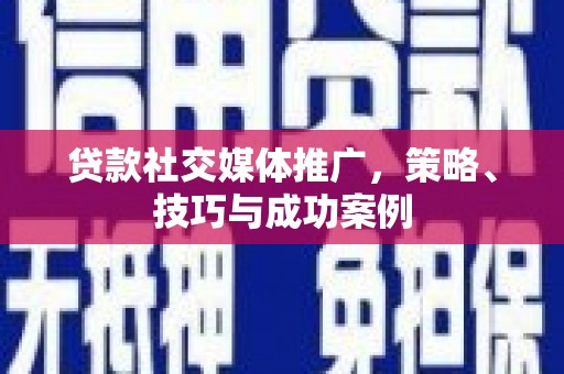 璧山贷款社交媒体推广，策略、技巧与成功案例