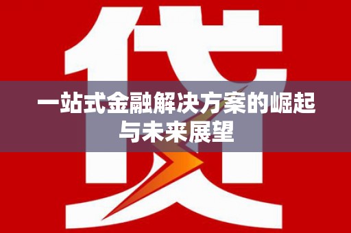 璧山一站式金融解决方案的崛起与未来展望