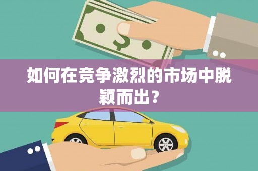 璧山如何在竞争激烈的市场中脱颖而出？