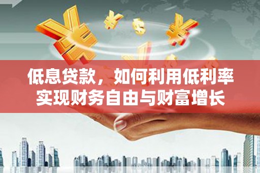 璧山低息贷款，如何利用低利率实现财务自由与财富增长