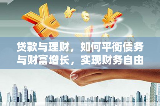 璧山贷款与理财，如何平衡债务与财富增长，实现财务自由