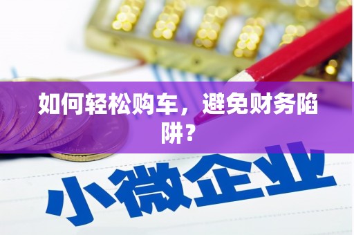 璧山如何轻松购车，避免财务陷阱？