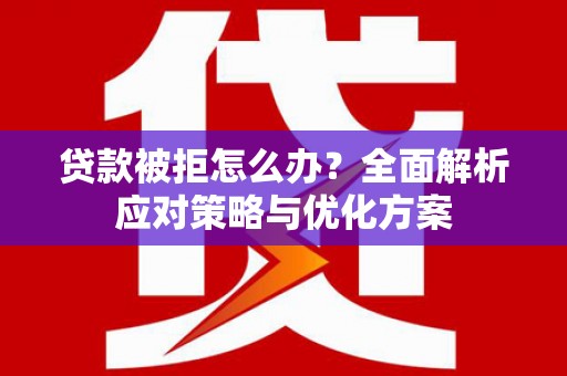 璧山贷款被拒怎么办？全面解析应对策略与优化方案