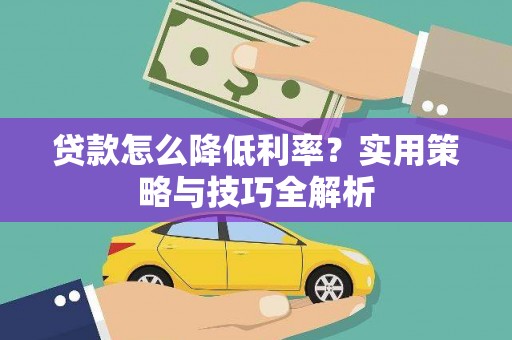 璧山贷款怎么降低利率？实用策略与技巧全解析